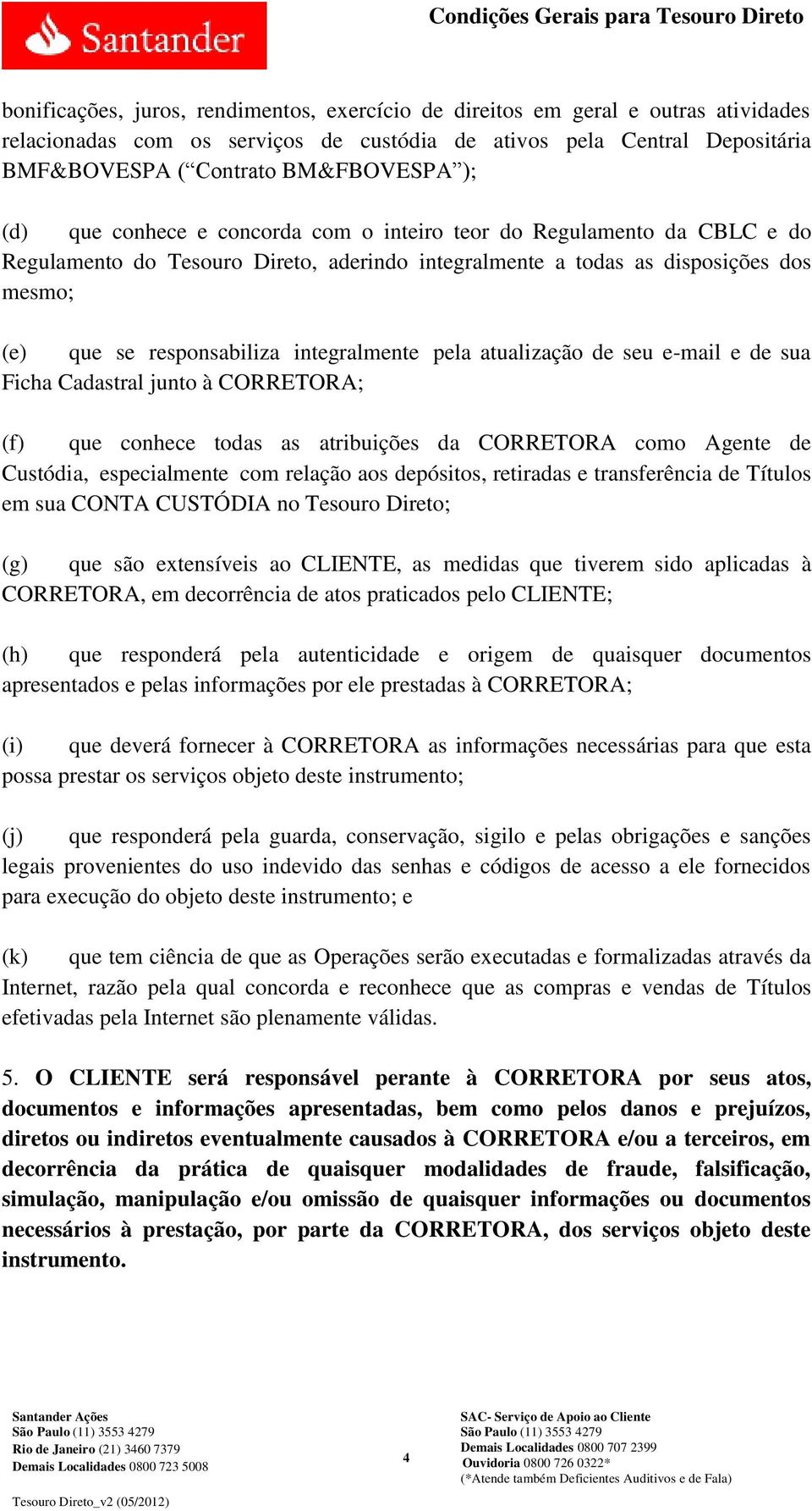 integralmente pela atualização de seu e-mail e de sua Ficha Cadastral junto à CORRETORA; (f) que conhece todas as atribuições da CORRETORA como Agente de Custódia, especialmente com relação aos