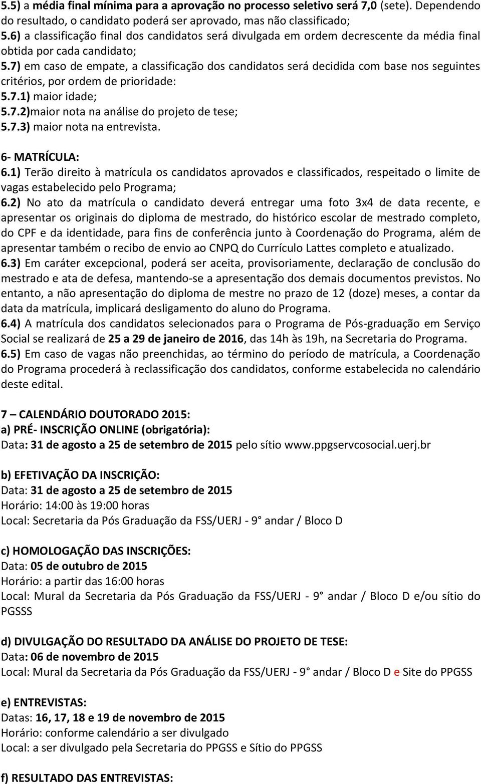 7) em caso de empate, a classificação dos candidatos será decidida com base nos seguintes critérios, por ordem de prioridade: 5.7.1) maior idade; 5.7.2)maior nota na análise do projeto de tese; 5.7.3) maior nota na entrevista.