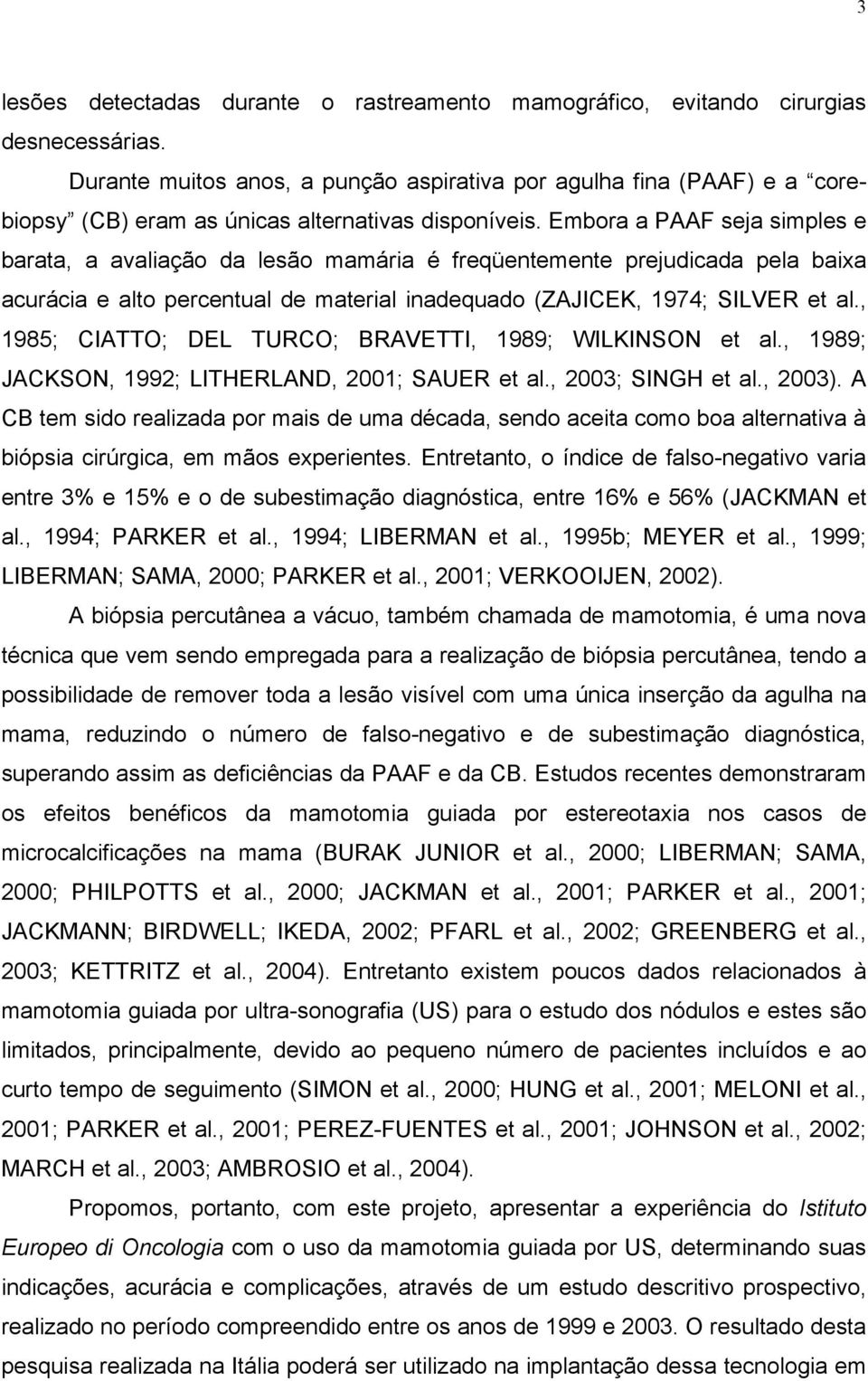 Embora a PAAF seja simples e barata, a avaliação da lesão mamária é freqüentemente prejudicada pela baixa acurácia e alto percentual de material inadequado (ZAJICEK, 1974; SILVER et al.