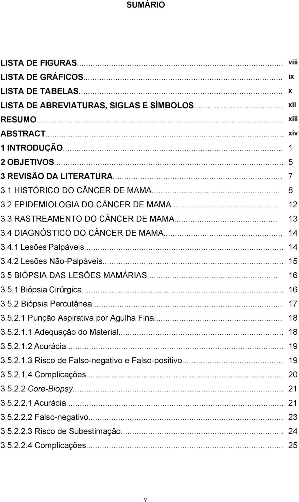 .. 14 3.4.2 Lesões Não-Palpáveis... 15 3.5 BIÓPSIA DAS LESÕES MAMÁRIAS... 16 3.5.1 Biópsia Cirúrgica... 16 3.5.2 Biópsia Percutânea... 17 3.5.2.1 Punção Aspirativa por Agulha Fina... 18 3.5.2.1.1 Adequação do Material.