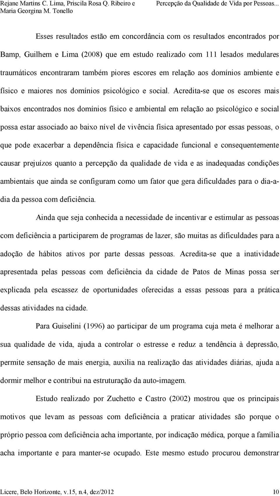 Acredita-se que os escores mais baixos encontrados nos domínios físico e ambiental em relação ao psicológico e social possa estar associado ao baixo nível de vivência física apresentado por essas