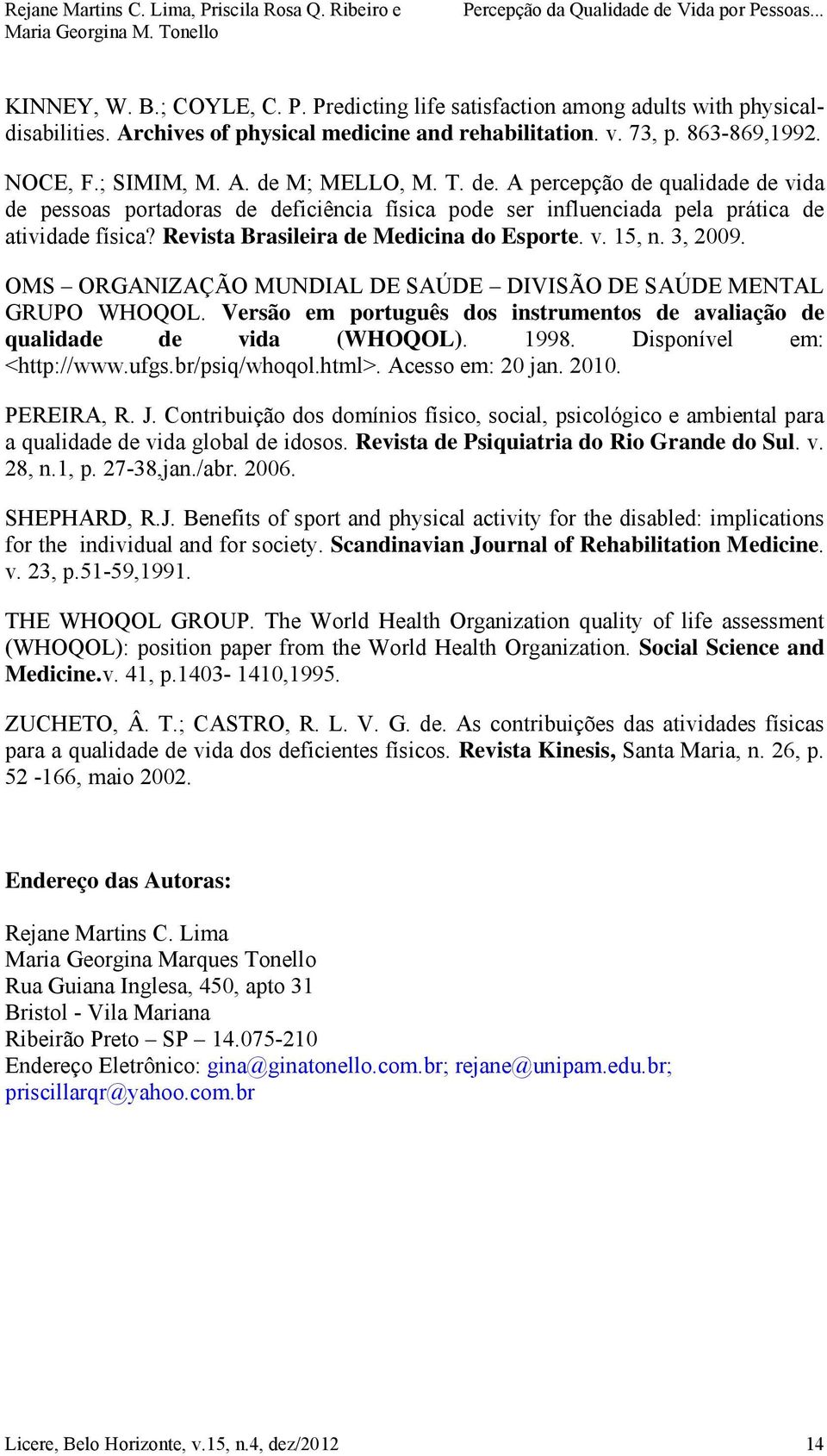 3, 2009. OMS ORGANIZAÇÃO MUNDIAL DE SAÚDE DIVISÃO DE SAÚDE MENTAL GRUPO WHOQOL. Versão em português dos instrumentos de avaliação de qualidade de vida (WHOQOL). 1998. Disponível em: <http://www.ufgs.