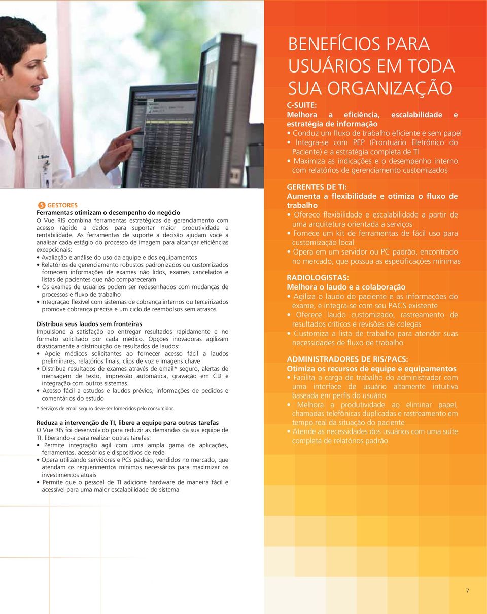 desempenho do negócio O Vue RIS combina ferramentas estratégicas de gerenciamento com acesso rápido a dados para suportar maior produtividade e rentabilidade.