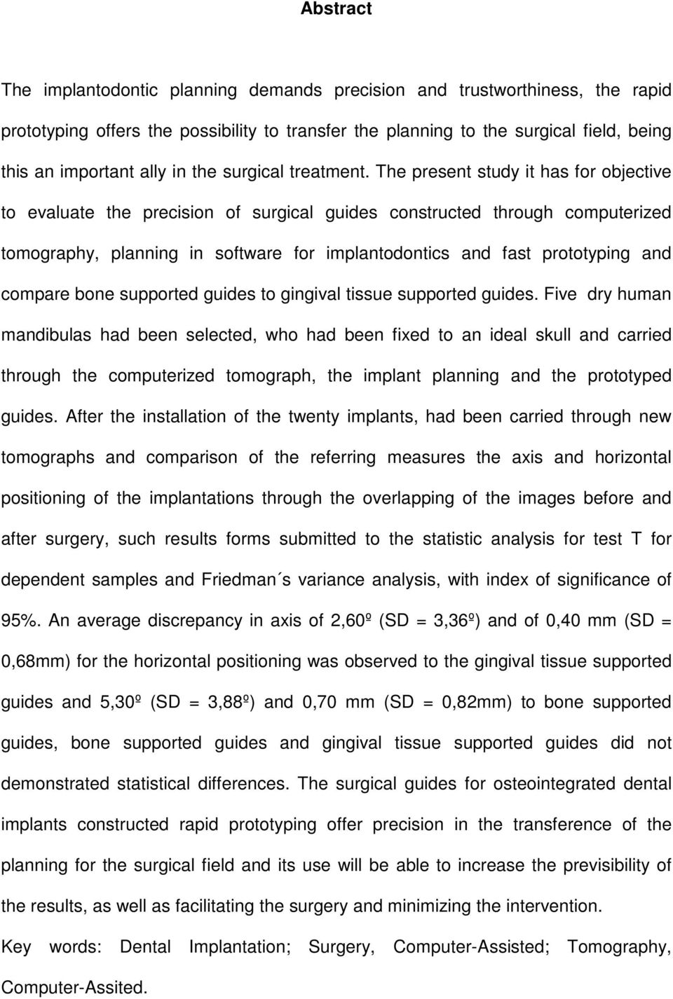 The present study it has for objective to evaluate the precision of surgical guides constructed through computerized tomography, planning in software for implantodontics and fast prototyping and