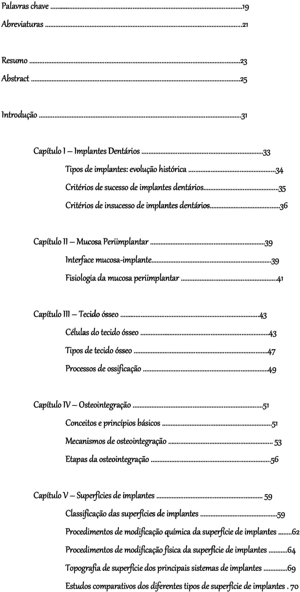 .. implante......39...39 Fisiologia da mucosa periimplantar......41...41 Capítulo III Tecido ósseo......43...43 Células do tecido ósseo......43...43 Tipos de tecido ósseo......47.