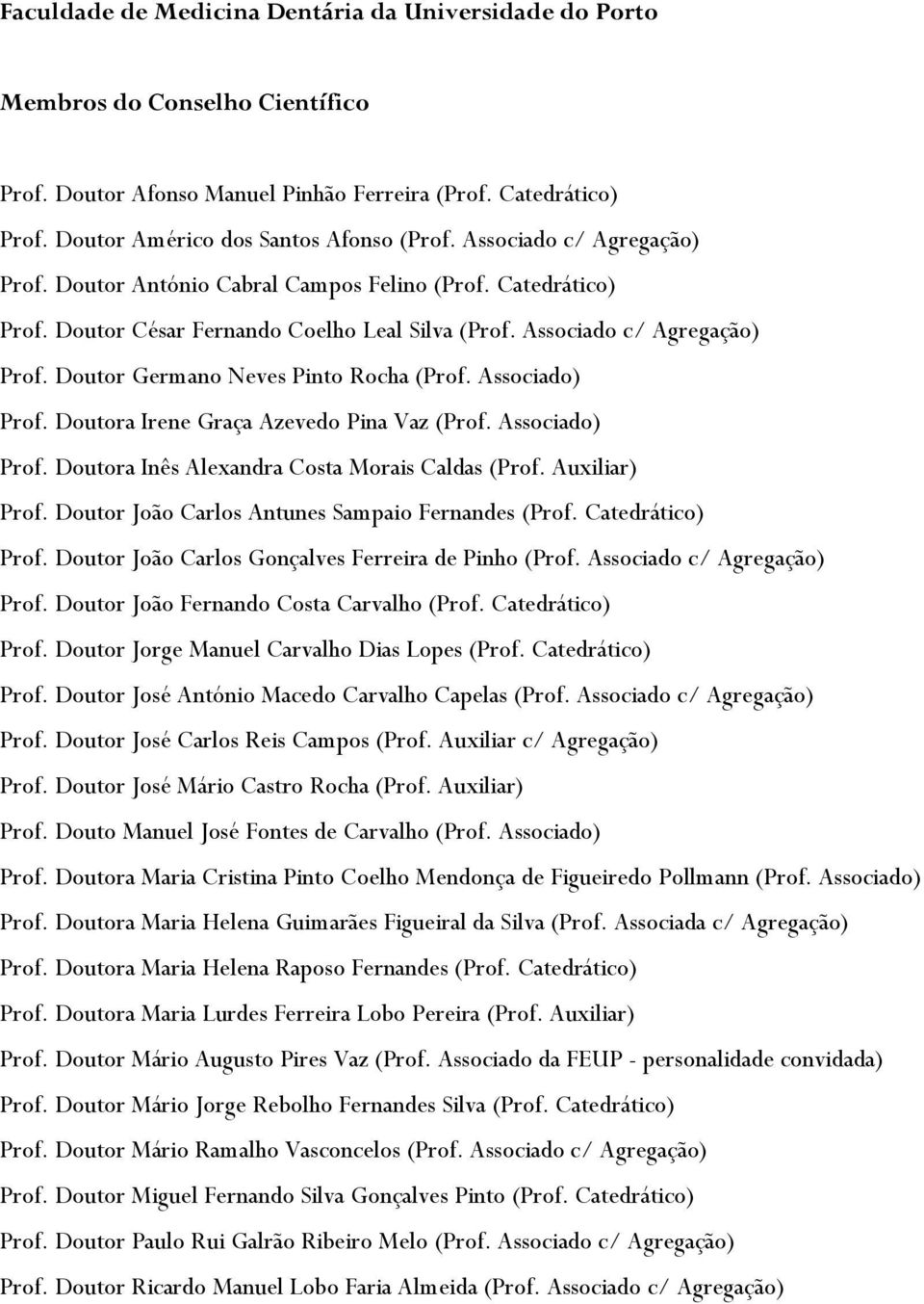Doutor Germano Neves Pinto Rocha (Prof. Associado) Prof. Doutora Irene Graça Azevedo Pina Vaz (Prof. Associado) Prof. Doutora Inês Alexandra Costa Morais Caldas (Prof. Auxiliar) Prof.