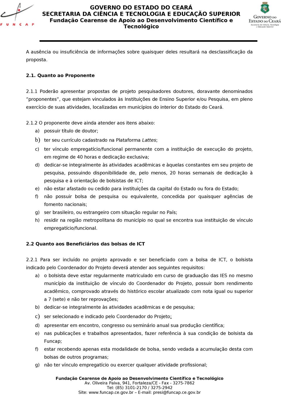 1 Poderão apresentar propostas de projeto pesquisadores doutores, doravante denominados proponentes, que estejam vinculados às Instituições de Ensino Superior e/ou Pesquisa, em pleno exercício de