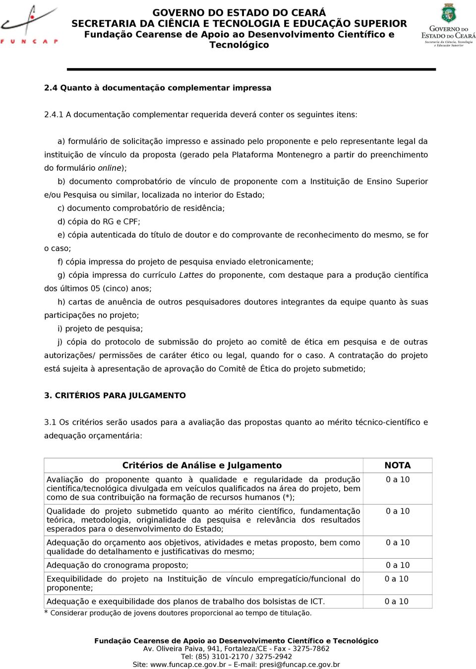 Instituição de Ensino Superior e/ou Pesquisa ou similar, localizada no interior do Estado; c) documento comprobatório de residência; d) cópia do RG e CPF; e) cópia autenticada do título de doutor e