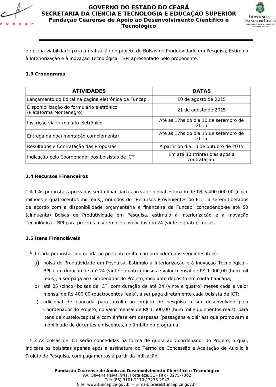 eletrônico Entrega da documentação complementar 21 de agosto de 2015 Até as 17hs do dia 10 de setembro de 2015 Até as 17hs do dia 15 de setembro de 2015 Resultados e Contratação das Propostas A