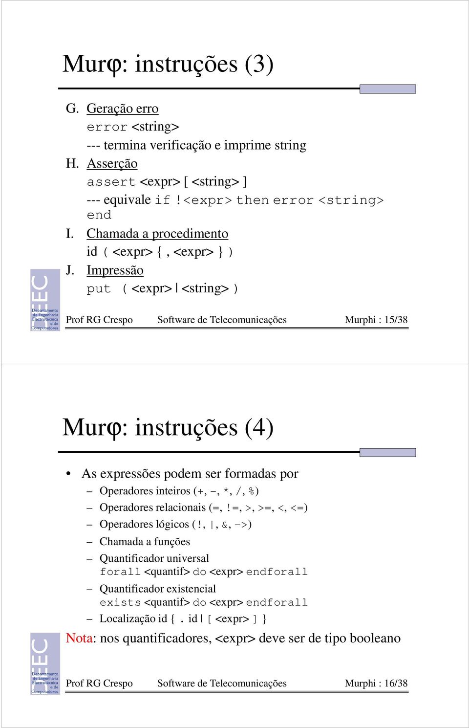 Impressão put ( <expr> <string> ) Prof RG Crespo Software de Telecomunicações Murphi : 15/38 Murϕ: instruções (4) As expressões podem ser formadas por Operadores inteiros (+, -, *, /, %) Operadores