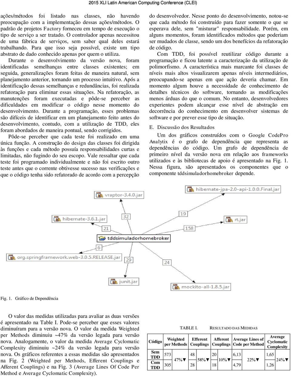 Durante o desenvolvimento da versão nova, foram identificadas semelhanças entre classes existentes; em seguida, generalizações foram feitas de maneira natural, sem planejamento anterior, tornando um