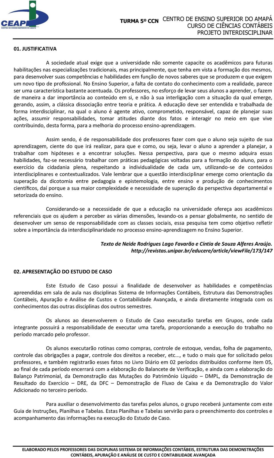 No Ensino Superior, a falta de contato do conhecimento com a realidade, parece ser uma característica bastante acentuada.