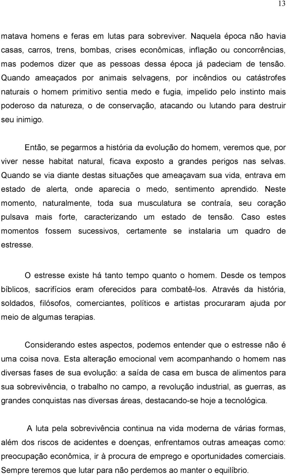 Quando ameaçados por animais selvagens, por incêndios ou catástrofes naturais o homem primitivo sentia medo e fugia, impelido pelo instinto mais poderoso da natureza, o de conservação, atacando ou