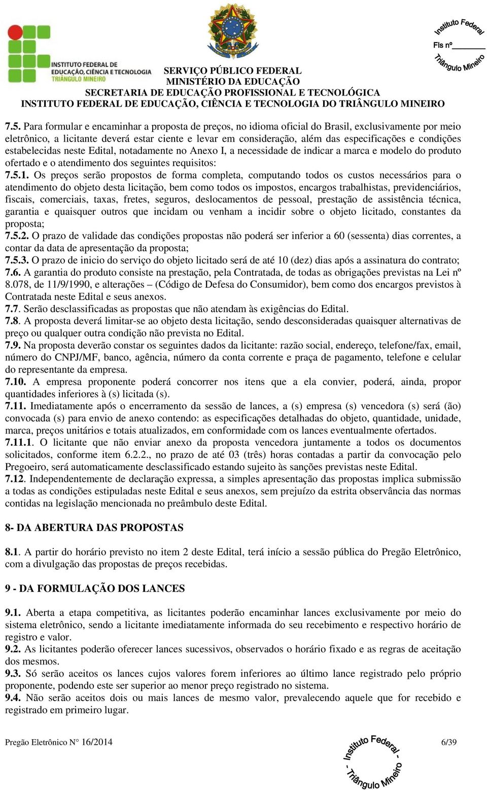 Os preços serão propostos de forma completa, computando todos os custos necessários para o atendimento do objeto desta licitação, bem como todos os impostos, encargos trabalhistas, previdenciários,