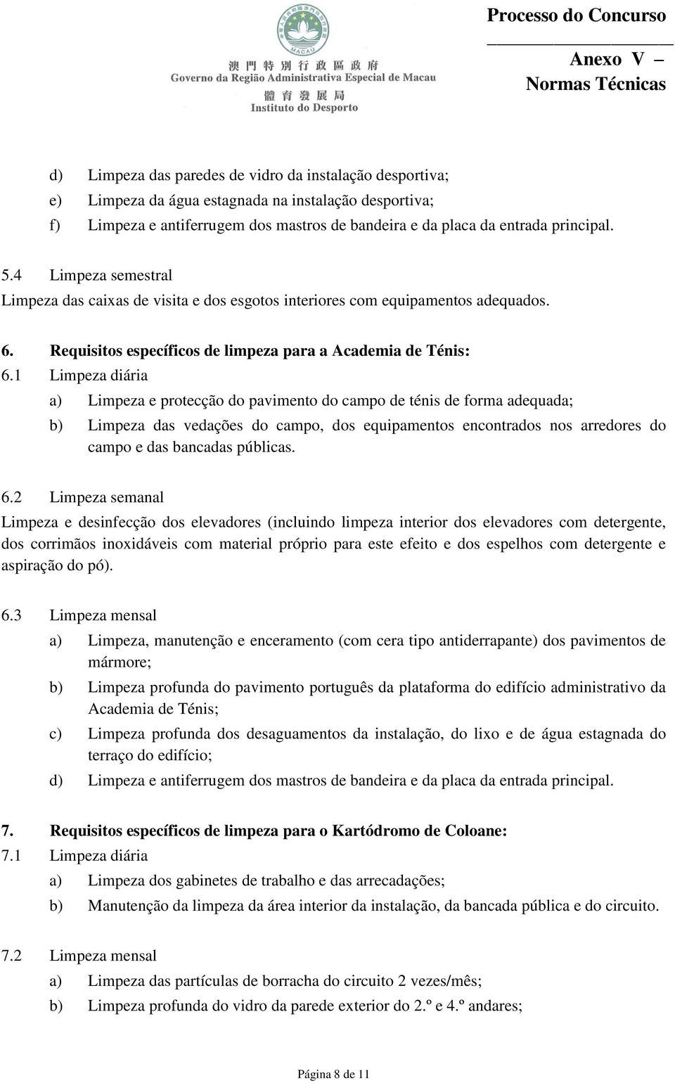 1 Limpeza diária a) Limpeza e protecção do pavimento do campo de ténis de forma adequada; b) Limpeza das vedações do campo, dos equipamentos encontrados nos arredores do campo e das bancadas públicas.