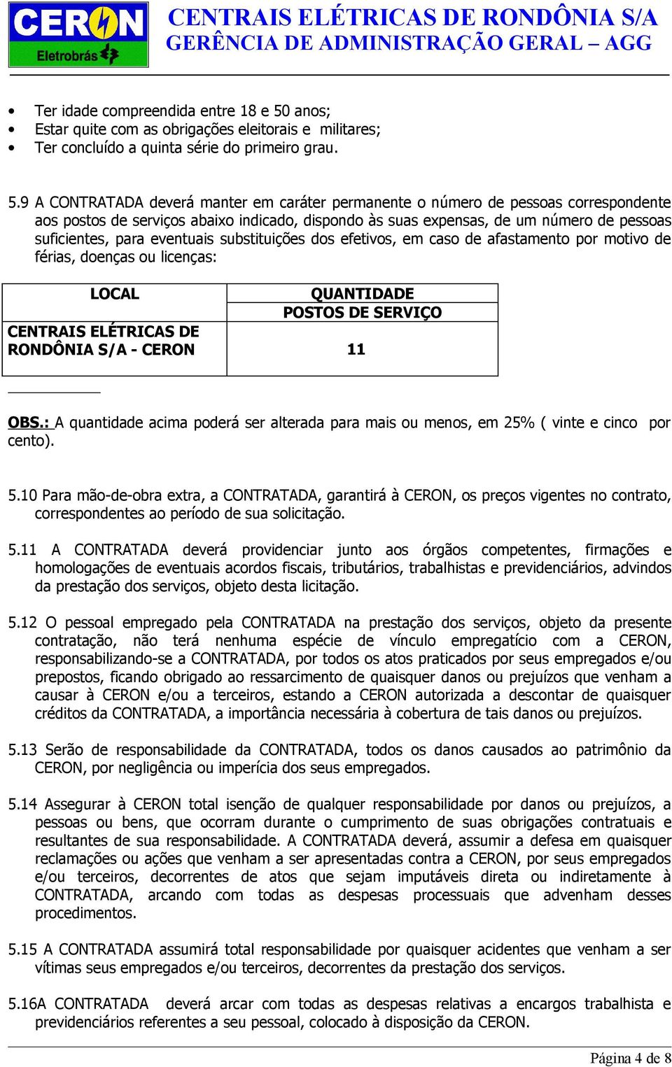 9 A CONTRATADA deverá manter em caráter permanente o número de pessoas correspondente aos postos de serviços abaixo indicado, dispondo às suas expensas, de um número de pessoas suficientes, para