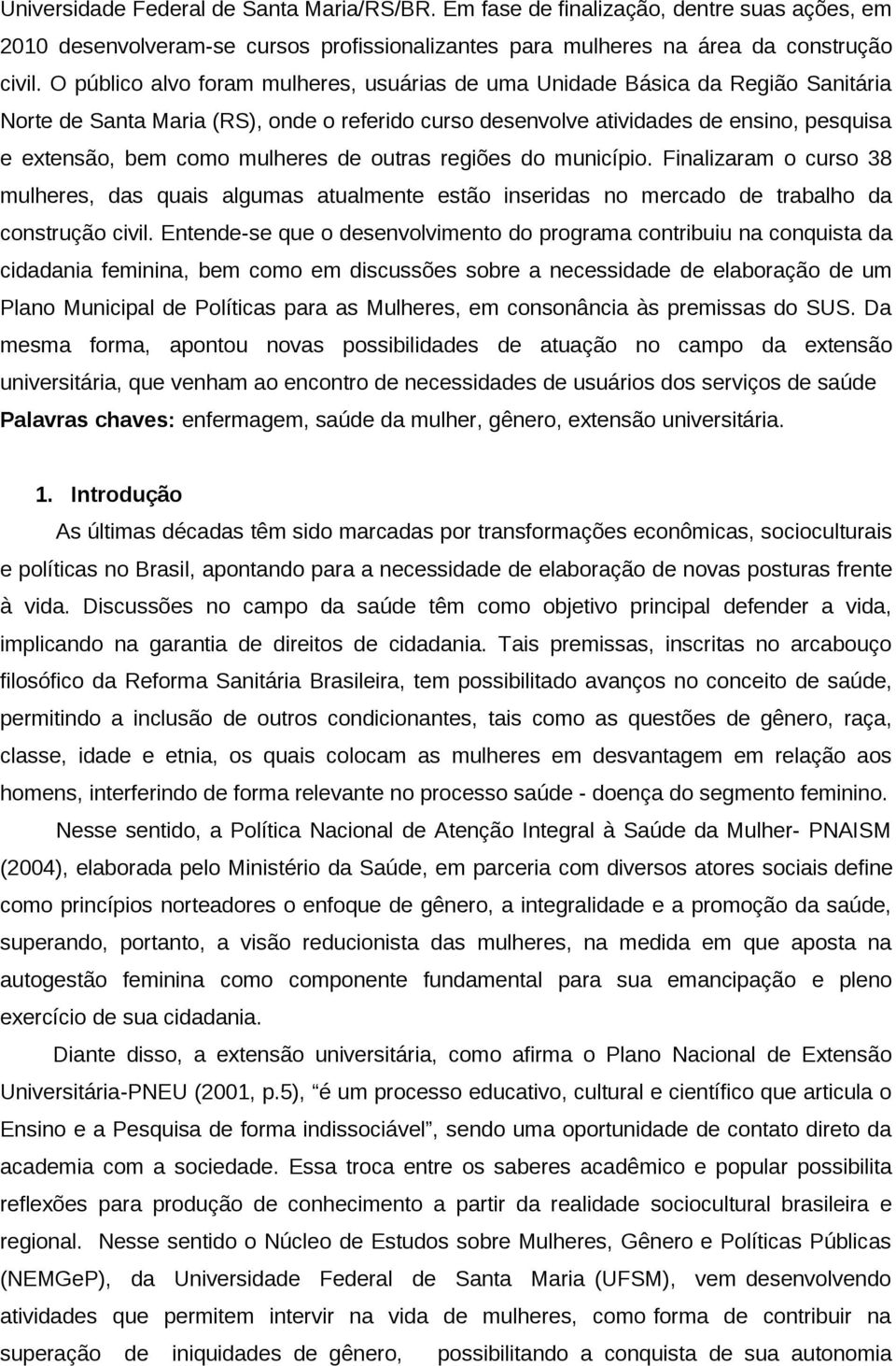 mulheres de outras regiões do município. Finalizaram o curso 38 mulheres, das quais algumas atualmente estão inseridas no mercado de trabalho da construção civil.