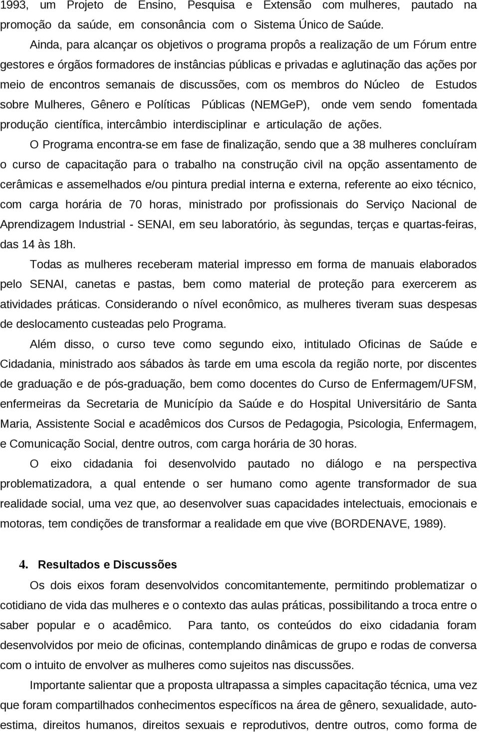 semanais de discussões, com os membros do Núcleo de Estudos sobre Mulheres, Gênero e Políticas Públicas (NEMGeP), onde vem sendo fomentada produção científica, intercâmbio interdisciplinar e