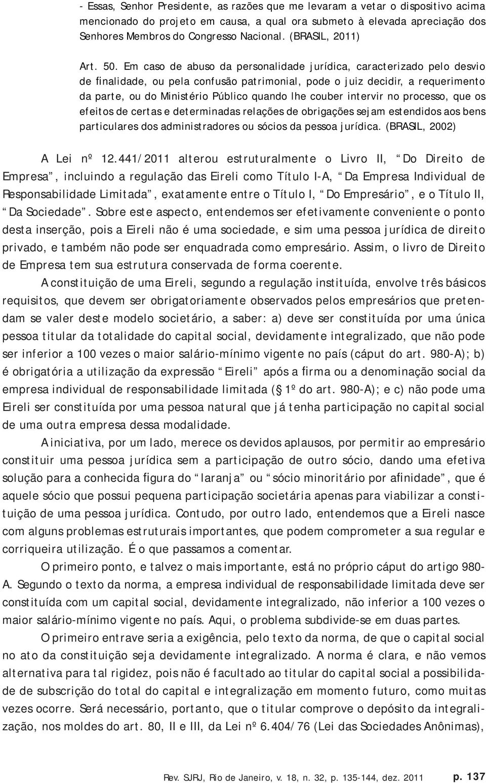 Em caso de abuso da personalidade jurídica, caracterizado pelo desvio de finalidade, ou pela confusão patrimonial, pode o juiz decidir, a requerimento da parte, ou do Ministério Público quando lhe