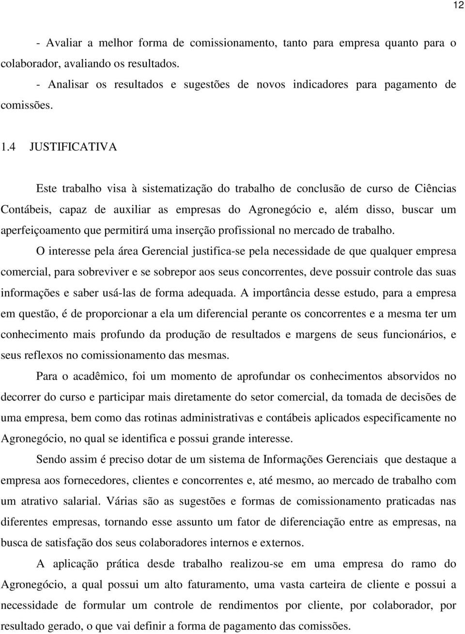 4 JUSTIFICATIVA Este trabalho visa à sistematização do trabalho de conclusão de curso de Ciências Contábeis, capaz de auxiliar as empresas do Agronegócio e, além disso, buscar um aperfeiçoamento que