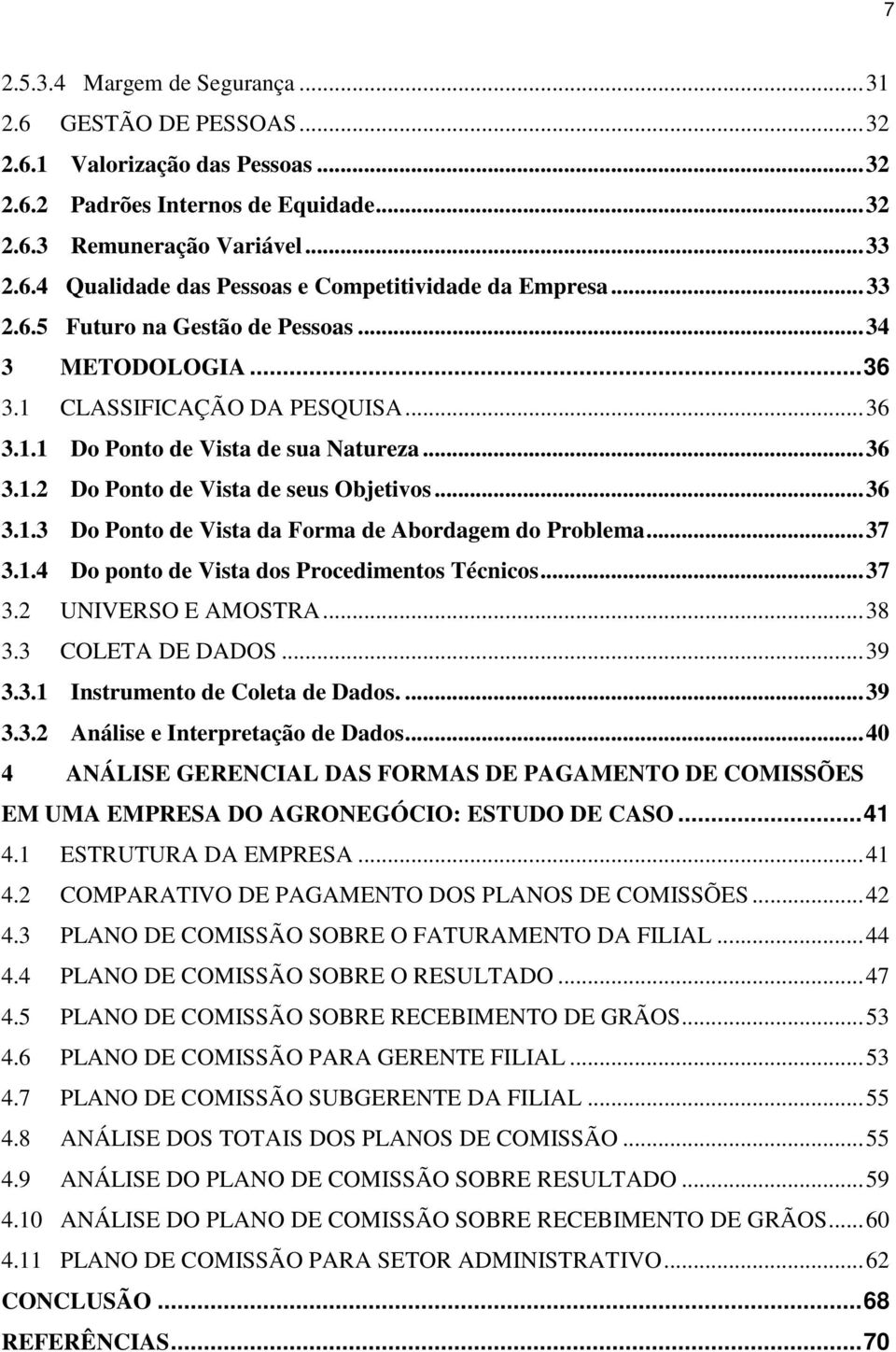 .. 37 3.1.4 Do ponto de Vista dos Procedimentos Técnicos... 37 3.2 UNIVERSO E AMOSTRA... 38 3.3 COLETA DE DADOS... 39 3.3.1 Instrumento de Coleta de Dados.... 39 3.3.2 Análise e Interpretação de Dados.