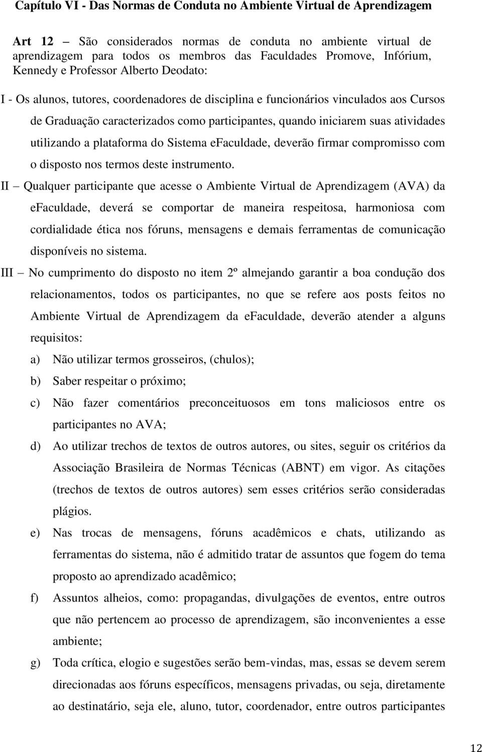 iniciarem suas atividades utilizando a plataforma do Sistema efaculdade, deverão firmar compromisso com o disposto nos termos deste instrumento.