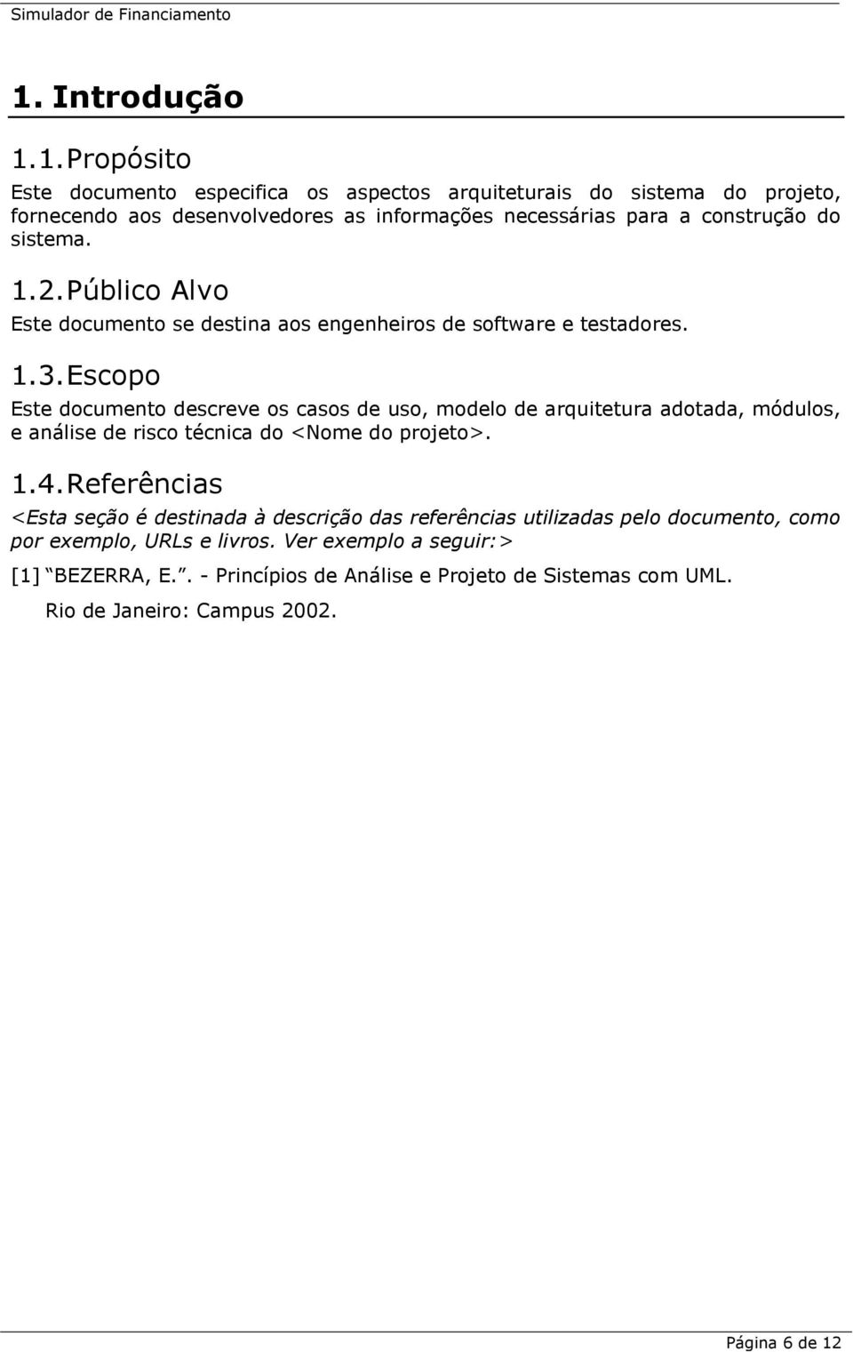 Escopo Este documento descreve os casos de uso, modelo de arquitetura adotada, módulos, e análise de risco técnica do <Nome do projeto>. 1.4.