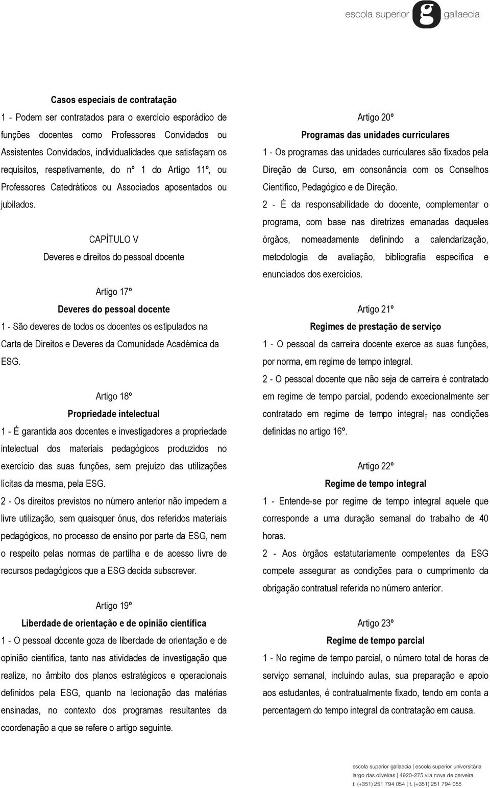 CAPÍTULO V Deveres e direitos do pessoal docente Artigo 17º Deveres do pessoal docente 1 - São deveres de todos os docentes os estipulados na Carta de Direitos e Deveres da Comunidade Académica da