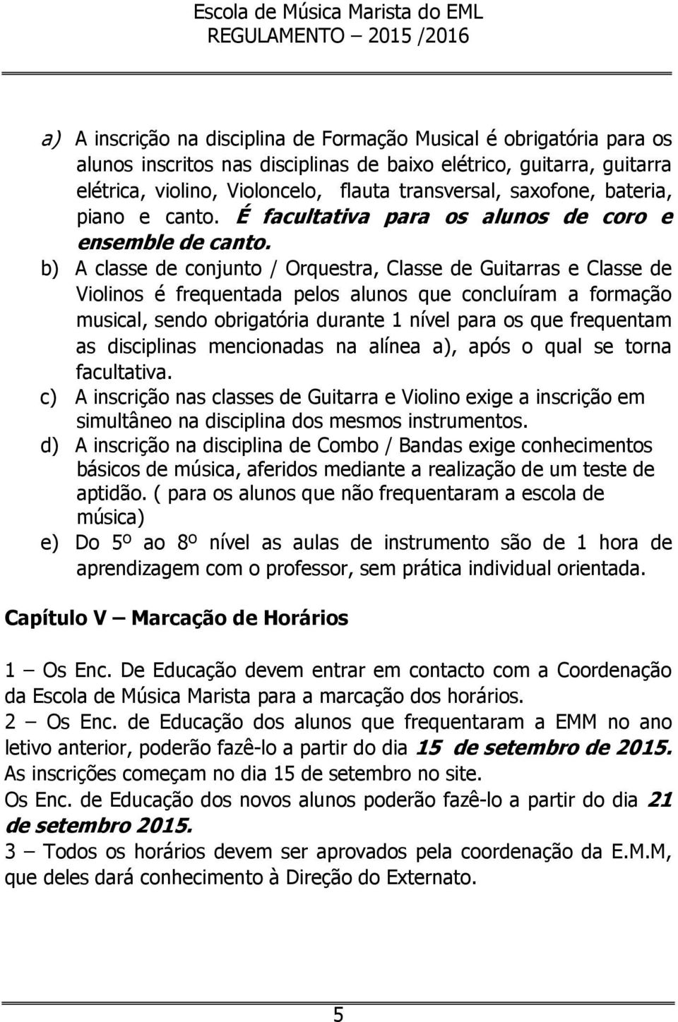 b) A classe de conjunto / Orquestra, Classe de Guitarras e Classe de Violinos é frequentada pelos alunos que concluíram a formação musical, sendo obrigatória durante 1 nível para os que frequentam as