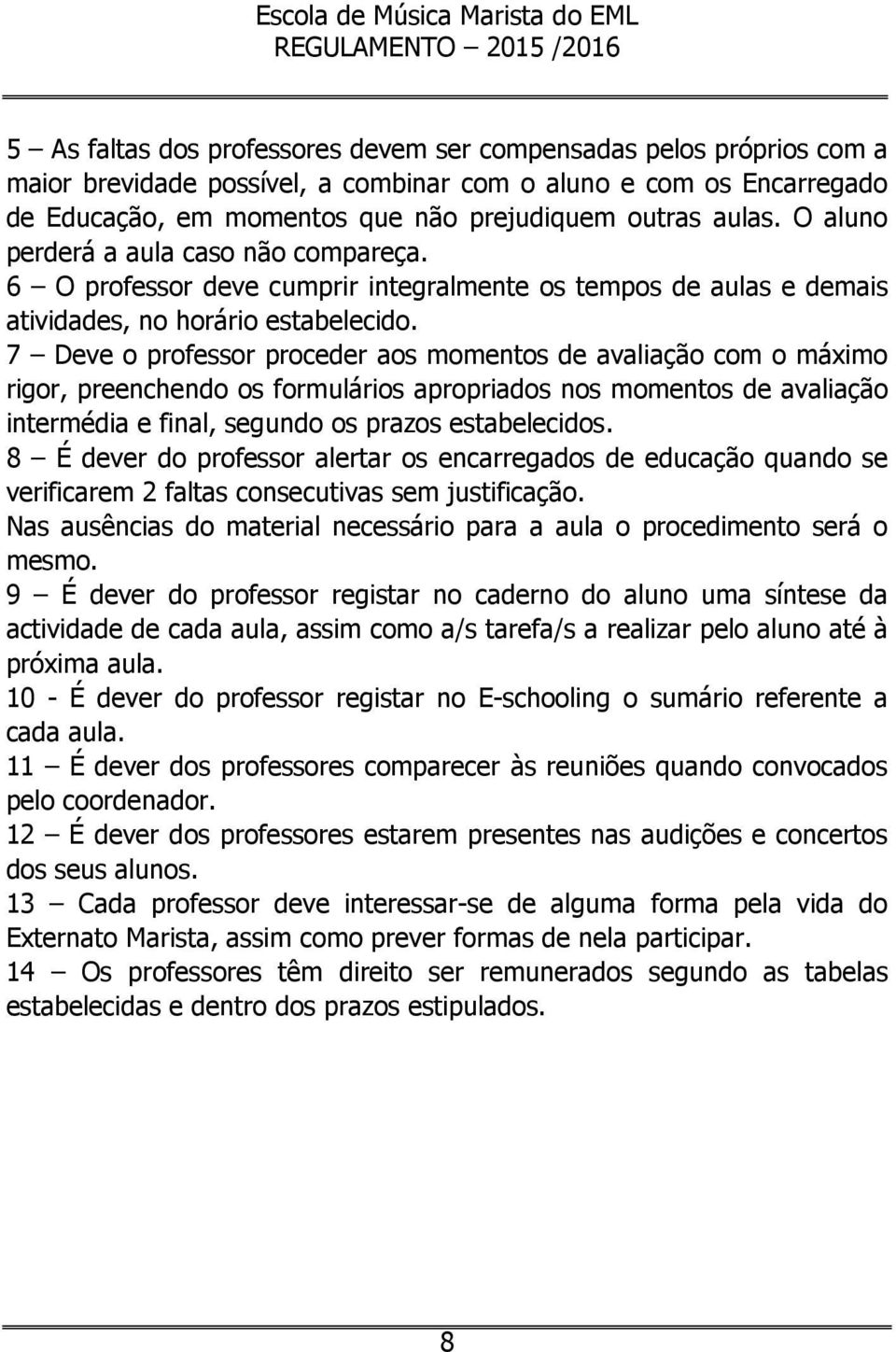 7 Deve o professor proceder aos momentos de avaliação com o máximo rigor, preenchendo os formulários apropriados nos momentos de avaliação intermédia e final, segundo os prazos estabelecidos.