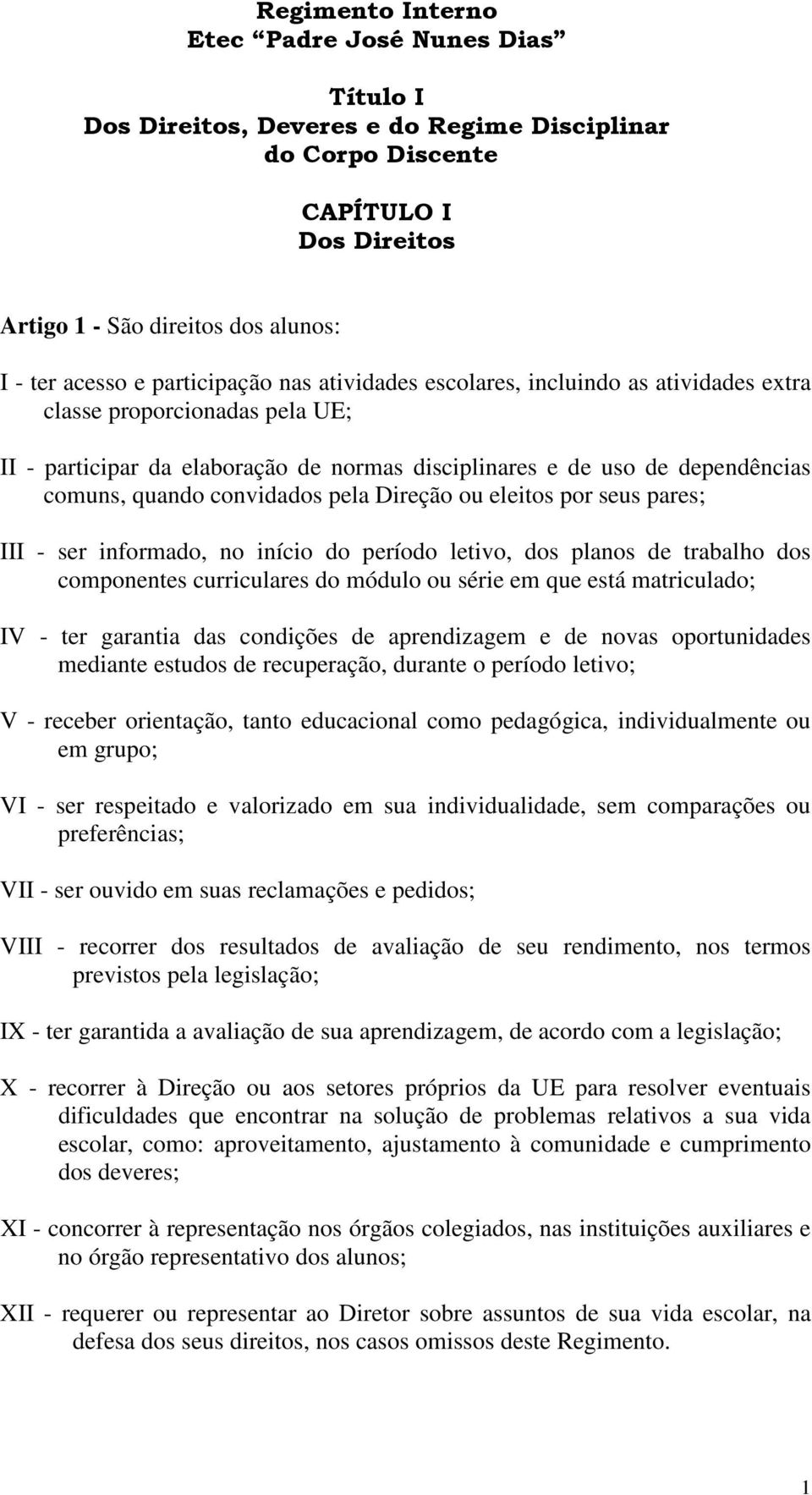 convidados pela Direção ou eleitos por seus pares; III - ser informado, no início do período letivo, dos planos de trabalho dos componentes curriculares do módulo ou série em que está matriculado; IV