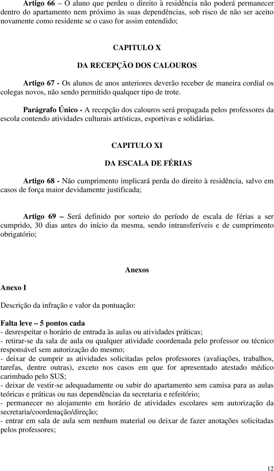 Parágrafo Único - A recepção dos calouros será propagada pelos professores da escola contendo atividades culturais artísticas, esportivas e solidárias.