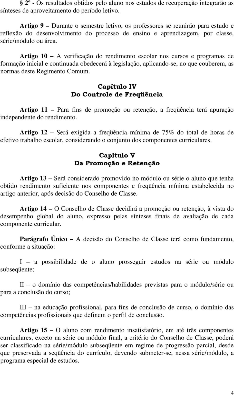 Artigo 10 A verificação do rendimento escolar nos cursos e programas de formação inicial e continuada obedecerá à legislação, aplicando-se, no que couberem, as normas deste Regimento Comum.