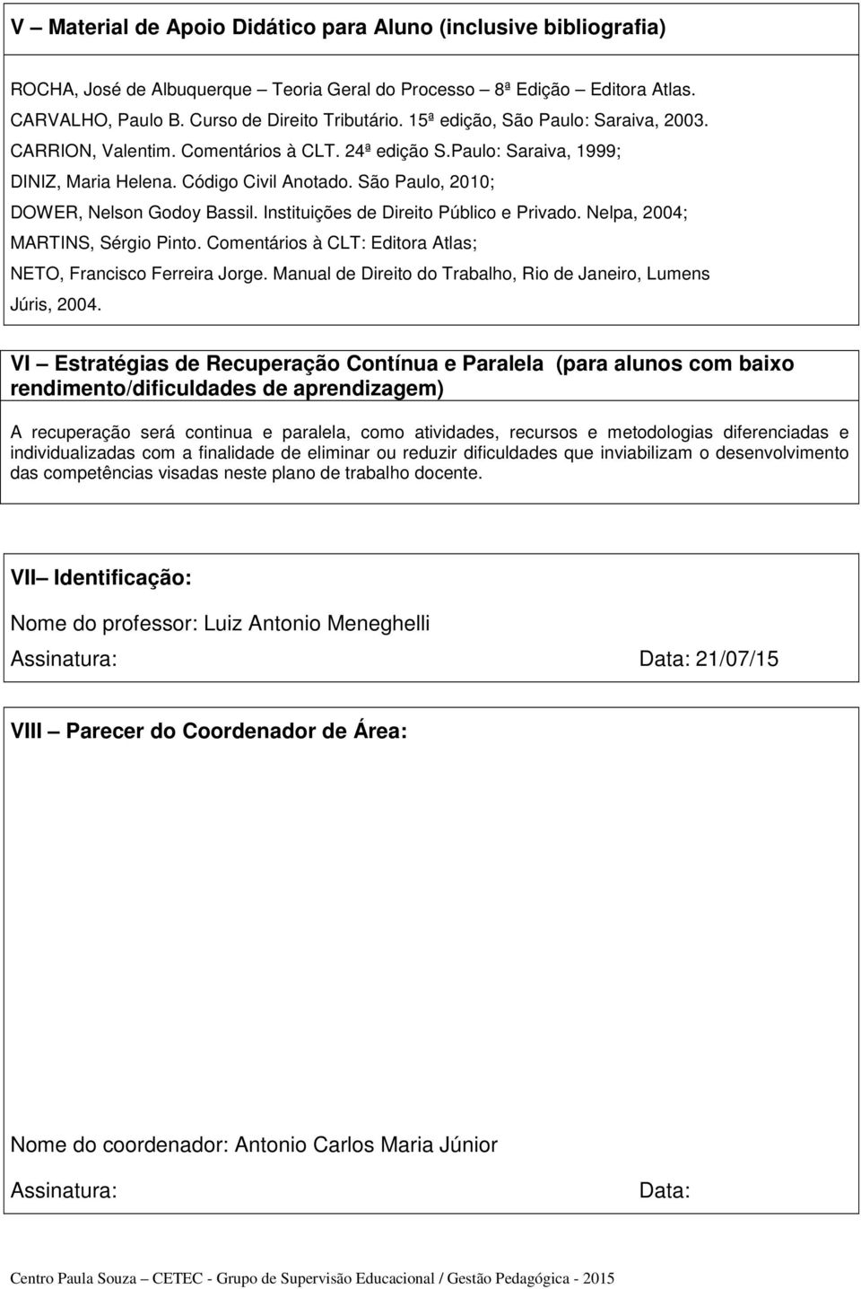 Instituições de Direito Público e Privado. Nelpa, 2004; MARTINS, Sérgio Pinto. Comentários à CLT: Editora Atlas; NETO, Francisco Ferreira Jorge.