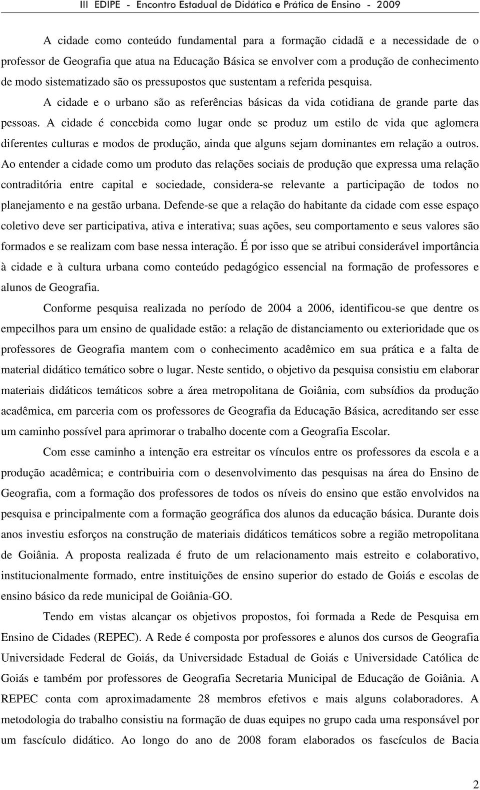 A cidade é concebida como lugar onde se produz um estilo de vida que aglomera diferentes culturas e modos de produção, ainda que alguns sejam dominantes em relação a outros.