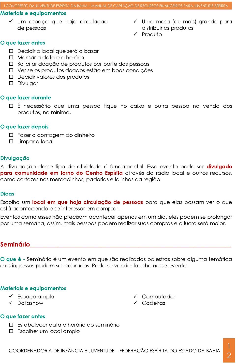 no caixa e outra pessoa na venda dos produtos, no mínimo. O que fazer depois Fazer a contagem do dinheiro Limpar o local Divulgação A divulgação desse tipo de atividade é fundamental.