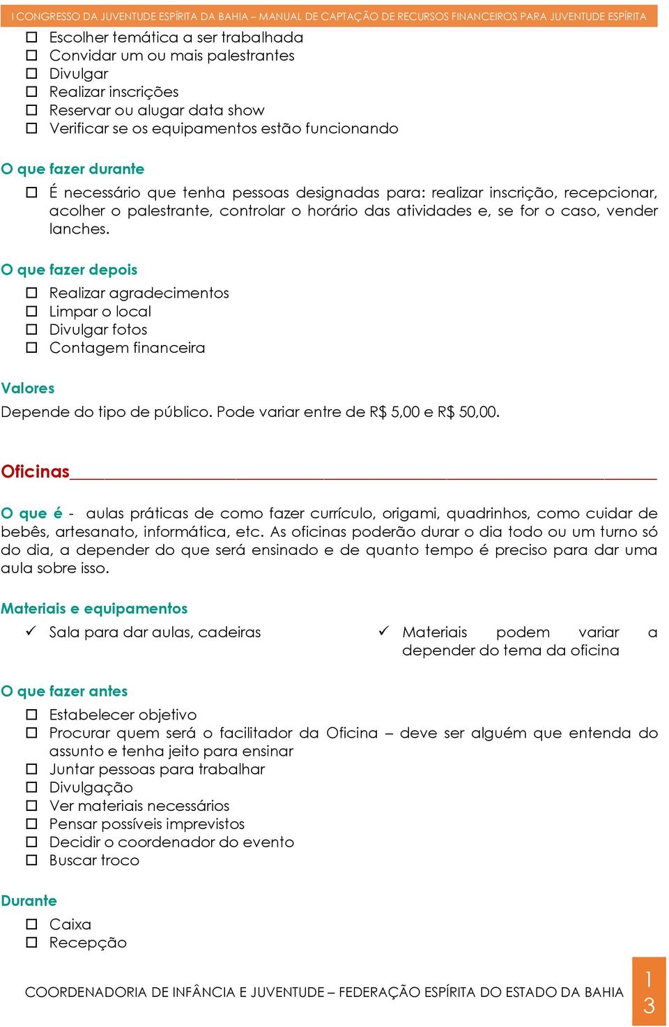 O que fazer depois Realizar agradecimentos Limpar o local Divulgar fotos Contagem financeira Valores Depende do tipo de público. Pode variar entre de R$ 5,00 e R$ 50,00.