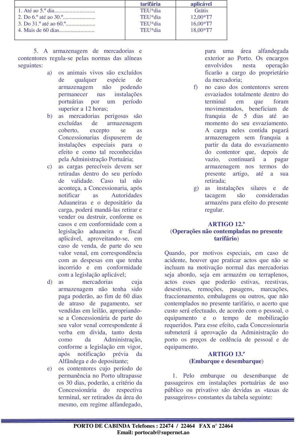 poruárias por um período superior a 12 horas; b) as mercadorias perigosas são excluídas de armazenagem cobero, excepo se as Concessionarias dispuserem de insalações especiais para o efeio e como al