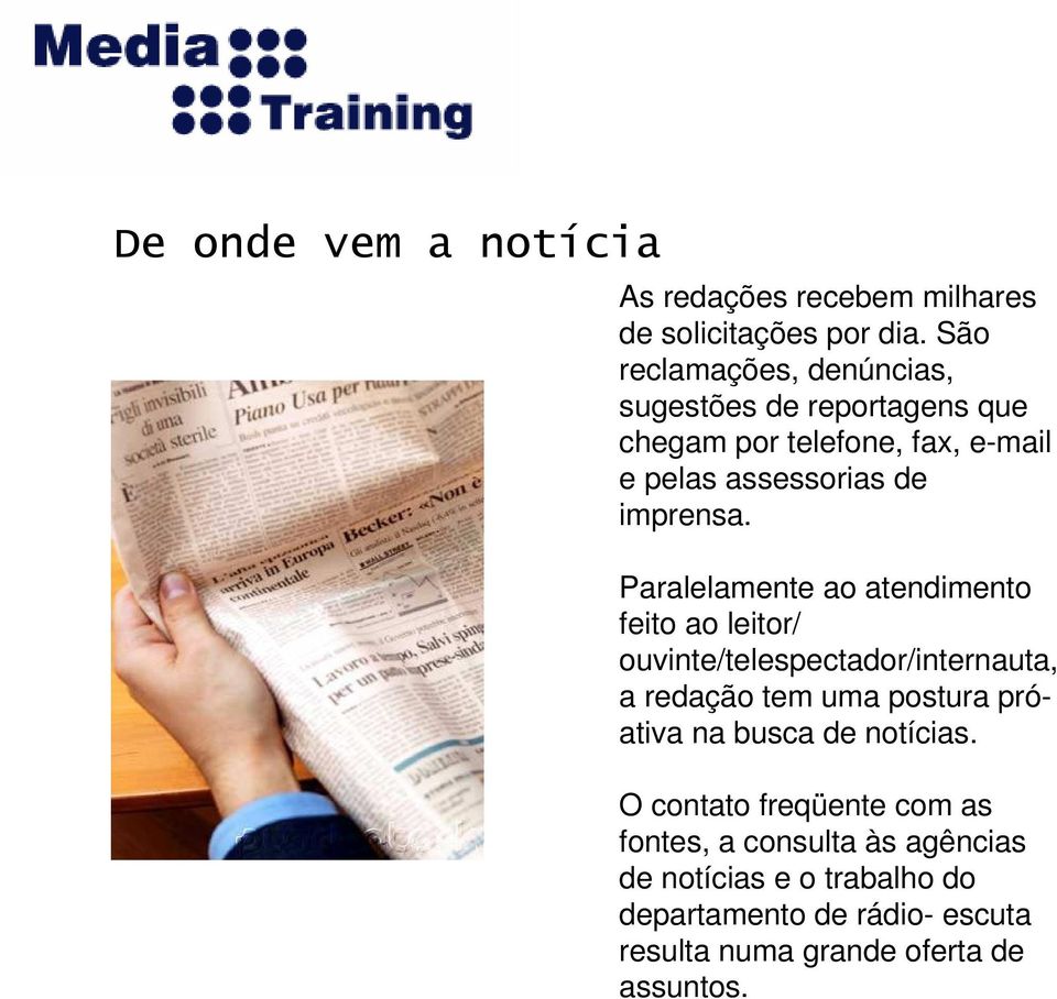 Paralelamente ao atendimento feito ao leitor/ ouvinte/telespectador/internauta, a redação tem uma postura próativa na