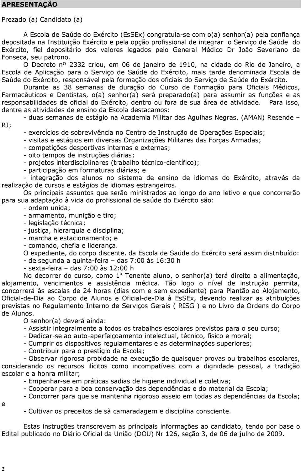 O Decreto nº 2332 criou, em 06 de janeiro de 1910, na cidade do Rio de Janeiro, a Escola de Aplicação para o Serviço de Saúde do Exército, mais tarde denominada Escola de Saúde do Exército,