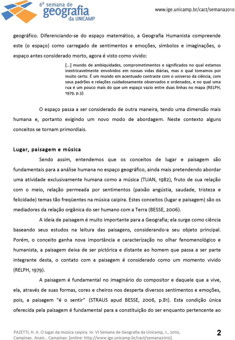 visto como vivido: [...] mundo de ambiquidades, comprometimentos e significados no qual estamos inextricavelmente envolvidos em nossas vidas diárias, mas o qual tomamos por muito certo.