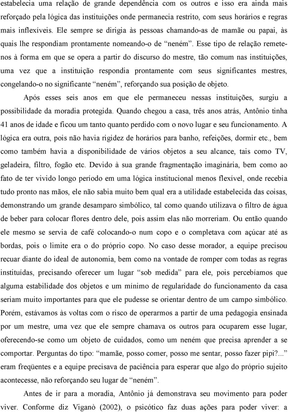 Esse tipo de relação remetenos à forma em que se opera a partir do discurso do mestre, tão comum nas instituições, uma vez que a instituição respondia prontamente com seus significantes mestres,