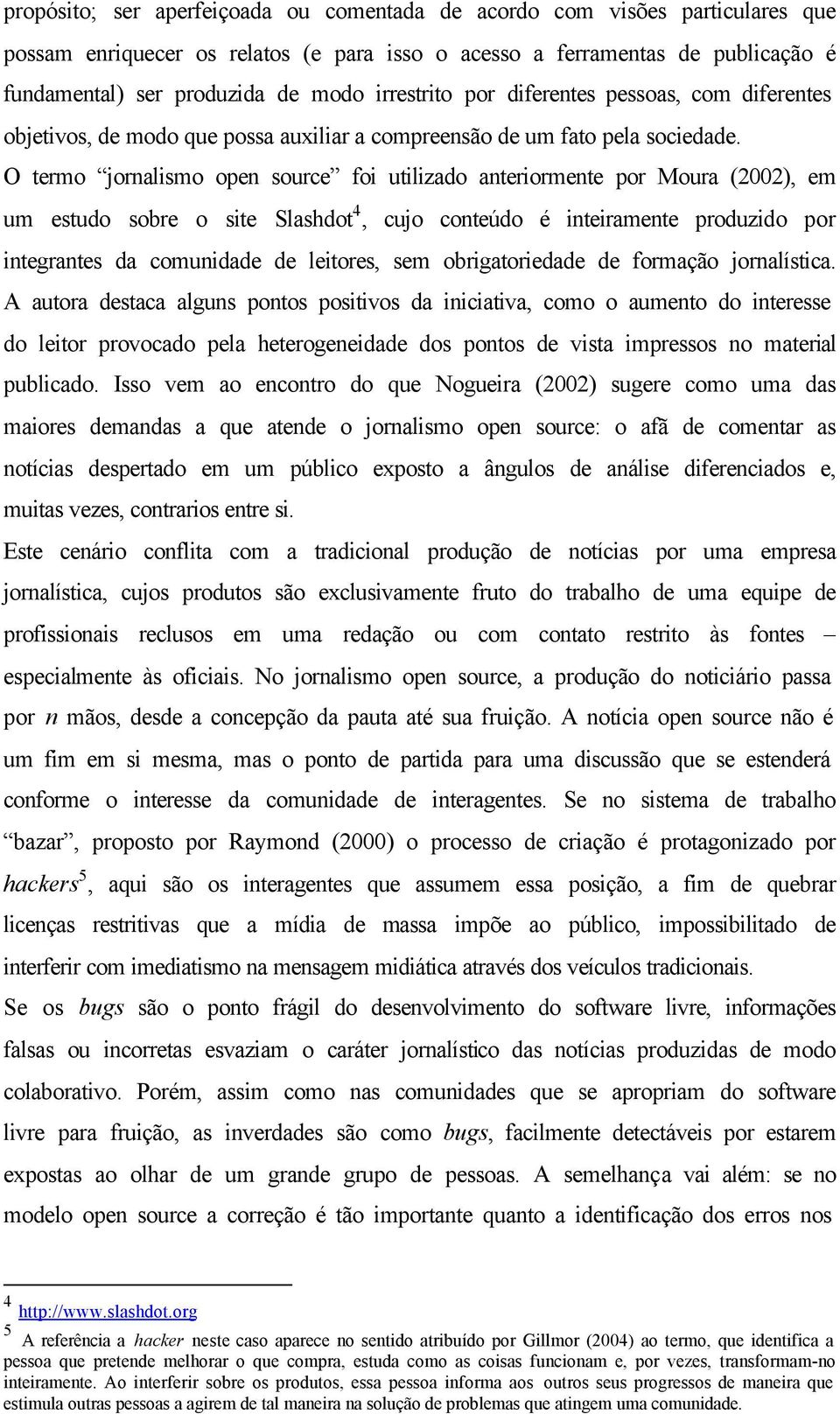 O termo jornalismo open source foi utilizado anteriormente por Moura (2002), em um estudo sobre o site Slashdot 4, cujo conteúdo é inteiramente produzido por integrantes da comunidade de leitores,