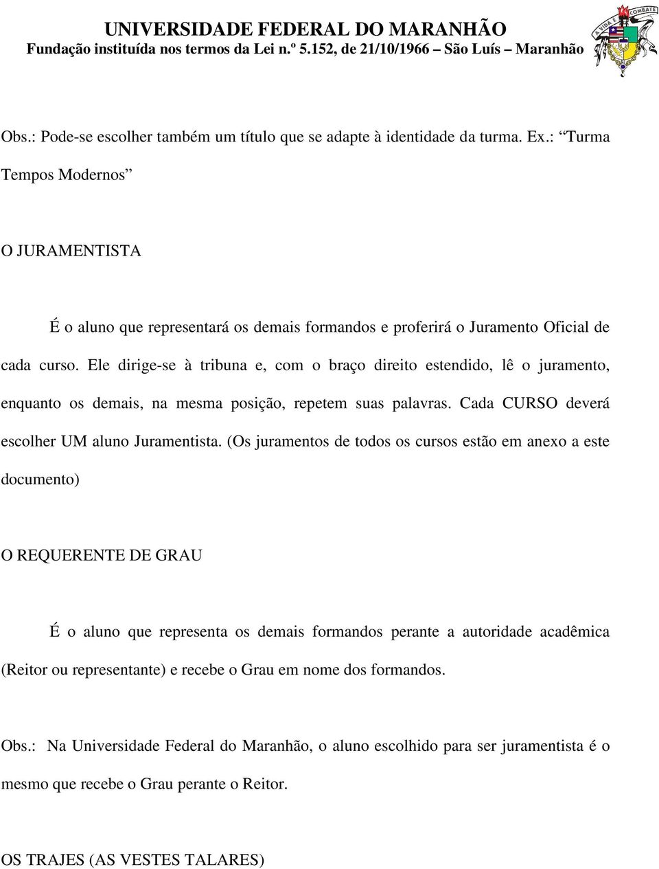 Ele dirige-se à tribuna e, com o braço direito estendido, lê o juramento, enquanto os demais, na mesma posição, repetem suas palavras. Cada CURSO deverá escolher UM aluno Juramentista.