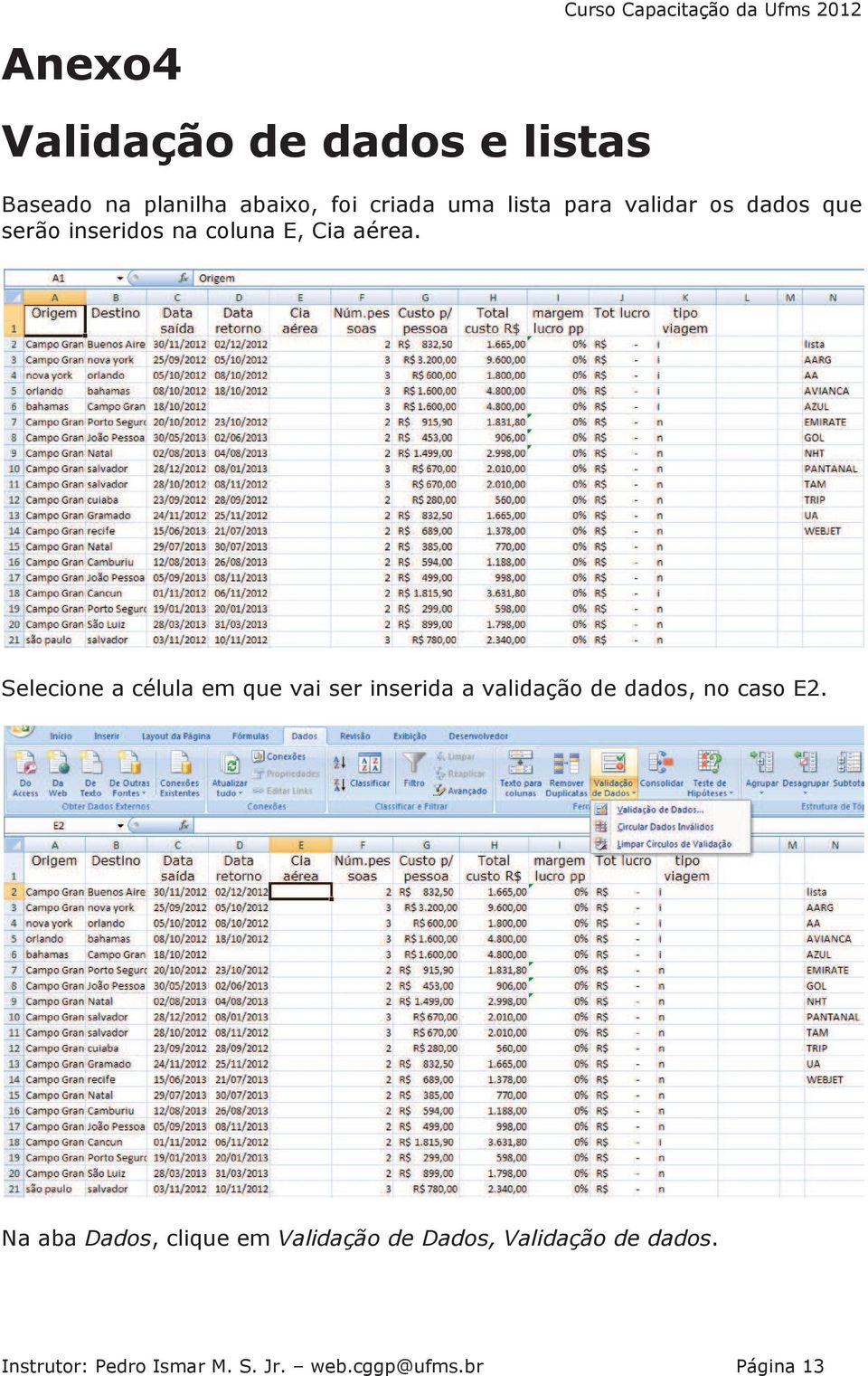 Selecione a célula em que vai ser inserida a validação de dados, no caso E2.