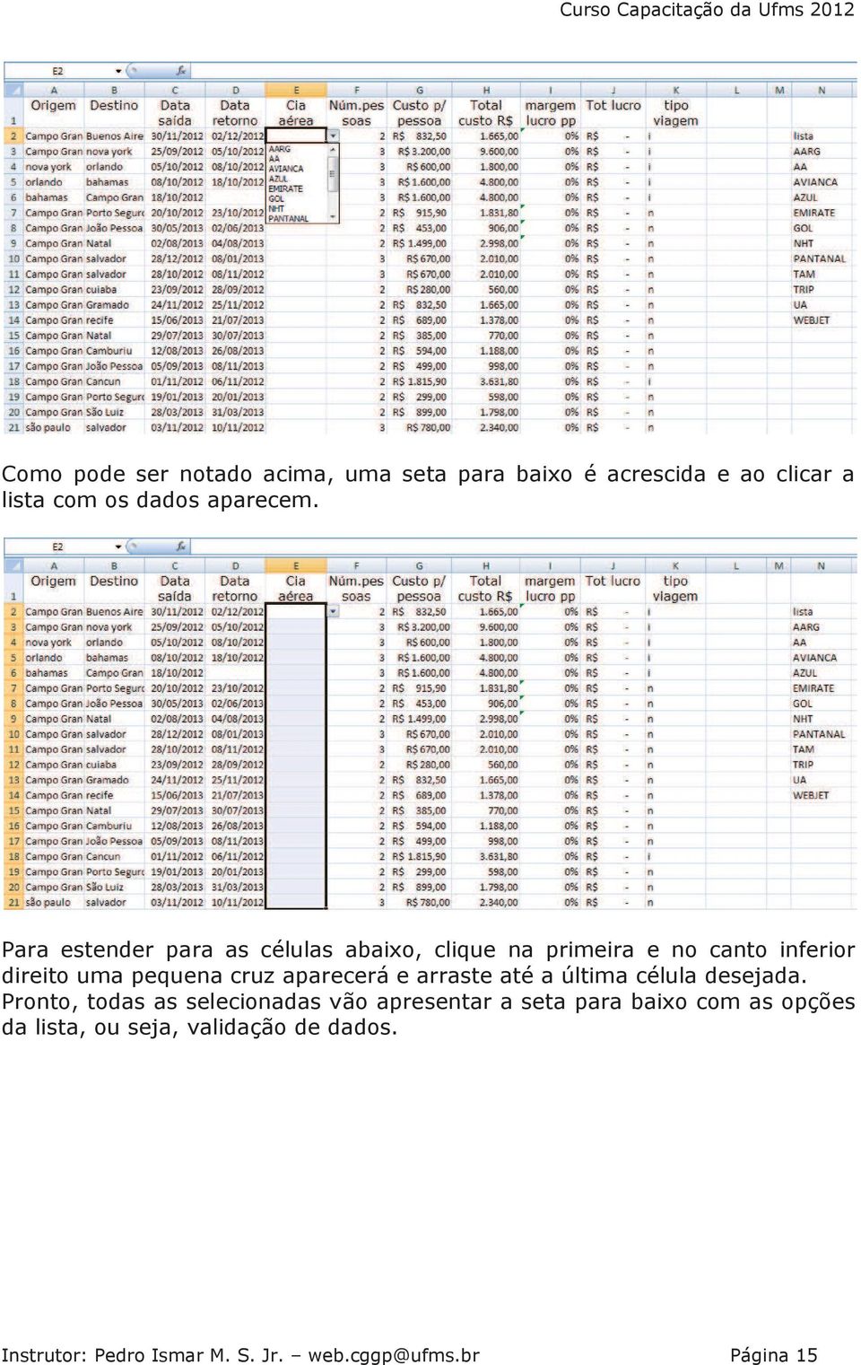 aparecerá e arraste até a última célula desejada.