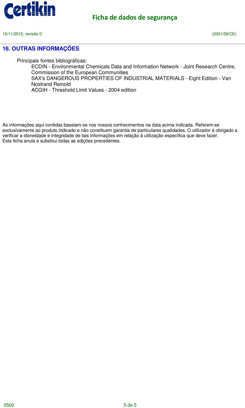 baseiam-se nos nossos conhecimentos na data acima indicada. Referem-se exclusivamente ao produto indicado e não constituem garantia de particulares qualidades.