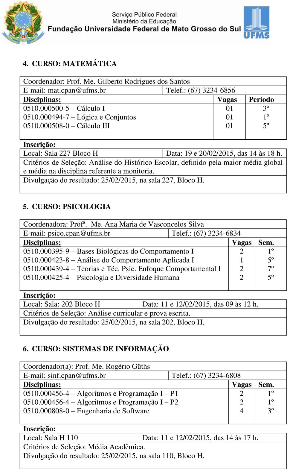 CURSO: PSICOLOGIA Coordenadora: Profª. Me. Ana Maria de Vasconcelos Silva E-mail: psico.cpan@ufms.br Telef.: (67) 334-6834 Disciplinas: Vagas Sem. 050.000395-9 Bases Biológicas do Comportamento I 050.