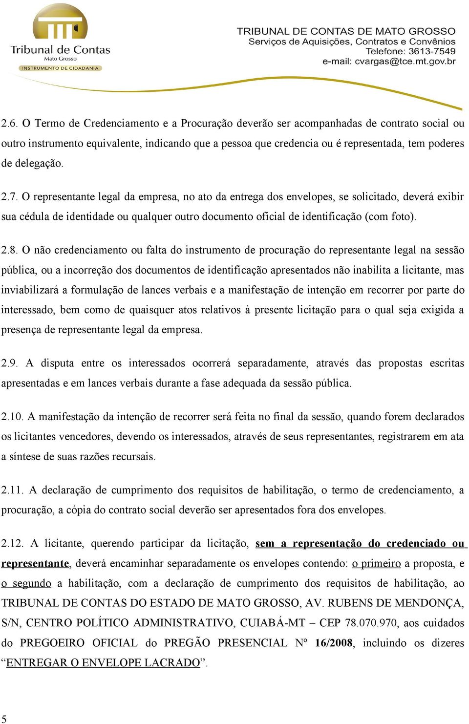 O representante legal da empresa, no ato da entrega dos envelopes, se solicitado, deverá exibir sua cédula de identidade ou qualquer outro documento oficial de identificação (com foto). 2.8.