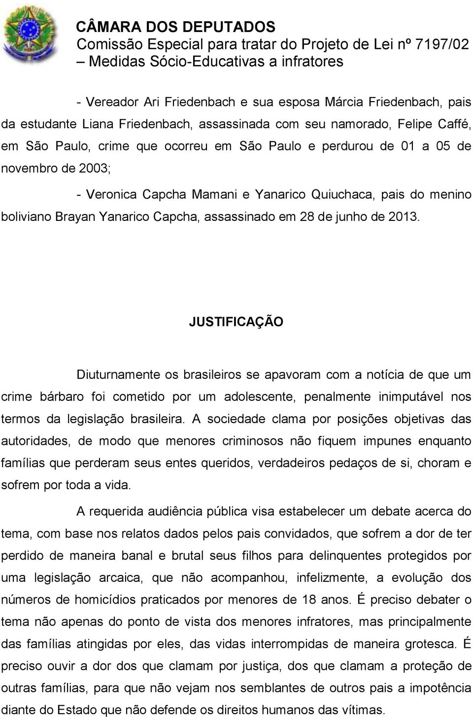 JUSTIFICAÇÃO Diuturnamente os brasileiros se apavoram com a notícia de que um crime bárbaro foi cometido por um adolescente, penalmente inimputável nos termos da legislação brasileira.